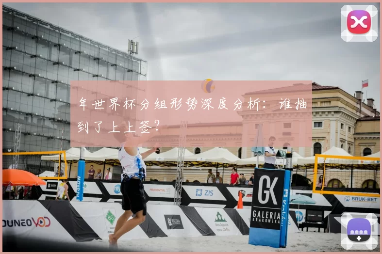 年世界杯分组形势深度分析：谁抽到了上上签？