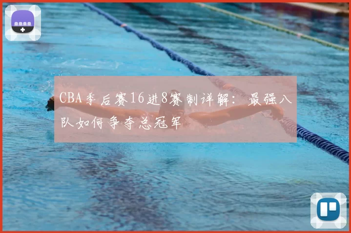 CBA季后赛16进8赛制详解:最强八队如何争夺总冠军