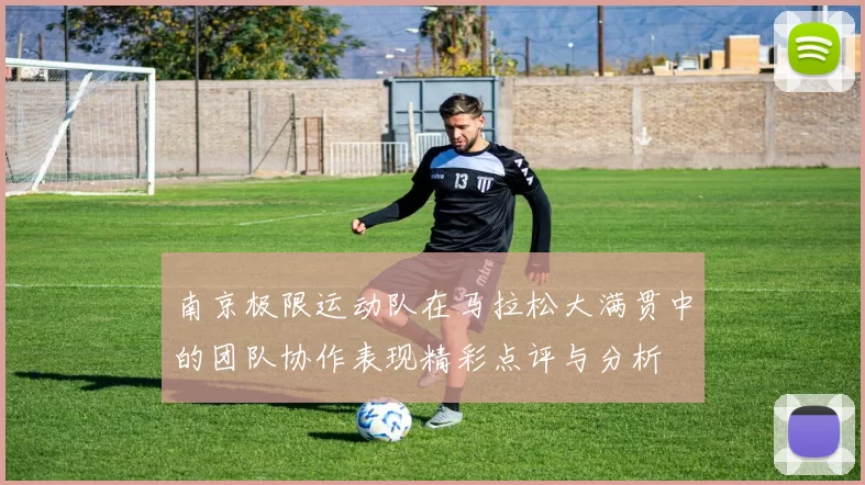 南京极限运动队在马拉松大满贯中的团队协作表现精彩点评与分析