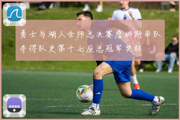 勇士与湖人会师总决赛詹姆斯率队夺得队史第十七座总冠军奖杯