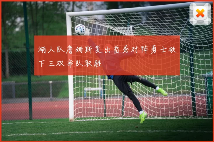 湖人队詹姆斯复出首秀对阵勇士砍下三双率队取胜