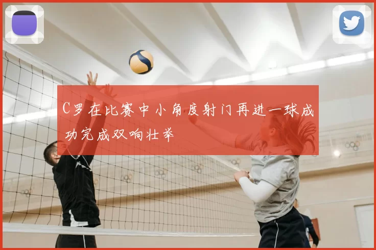 C罗在比赛中小角度射门再进一球成功完成双响壮举