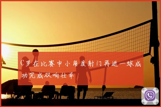 C罗在比赛中小角度射门再进一球成功完成双响壮举