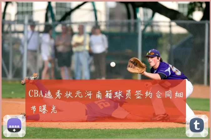 CBA选秀状元河南籍球员签约合同细节曝光