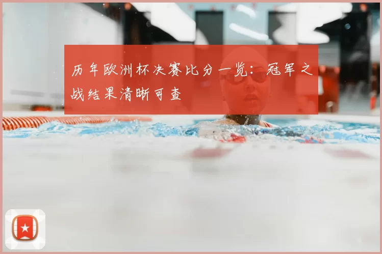 历年欧洲杯决赛比分一览：冠军之战结果清晰可查