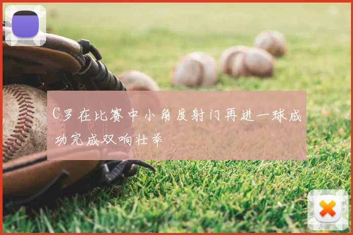 C罗在比赛中小角度射门再进一球成功完成双响壮举