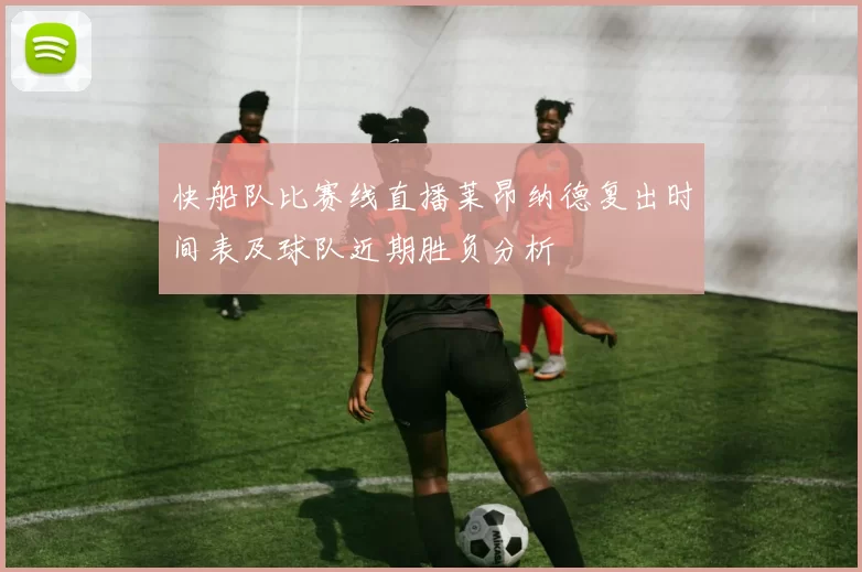 快船队比赛线直播莱昂纳德复出时间表及球队近期胜负分析