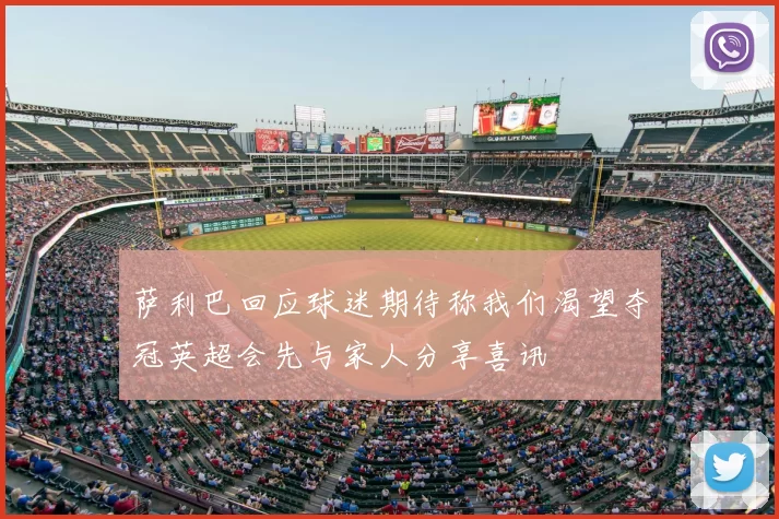 萨利巴回应球迷期待称我们渴望夺冠英超会先与家人分享喜讯