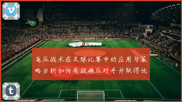 高压战术在足球比赛中的应用与策略分析如何有效施压对手并取得优势