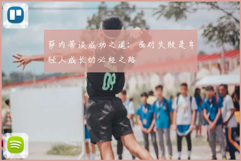 萨内蒂谈成功之道：面对失败是年轻人成长的必经之路