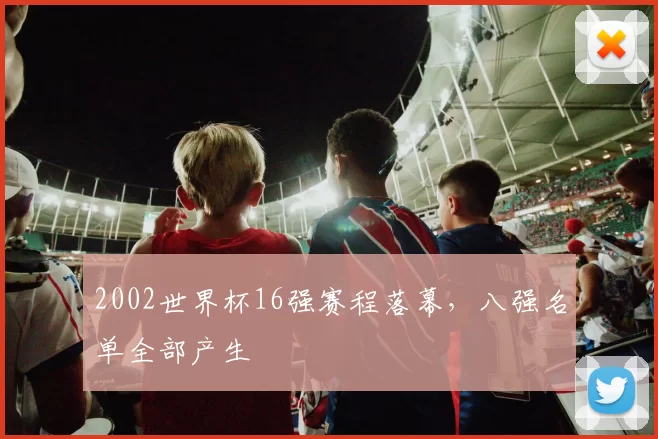2002世界杯16强赛程落幕，八强名单全部产生