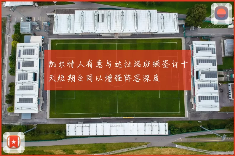 凯尔特人有意与达拉诺班顿签订十天短期合同以增强阵容深度