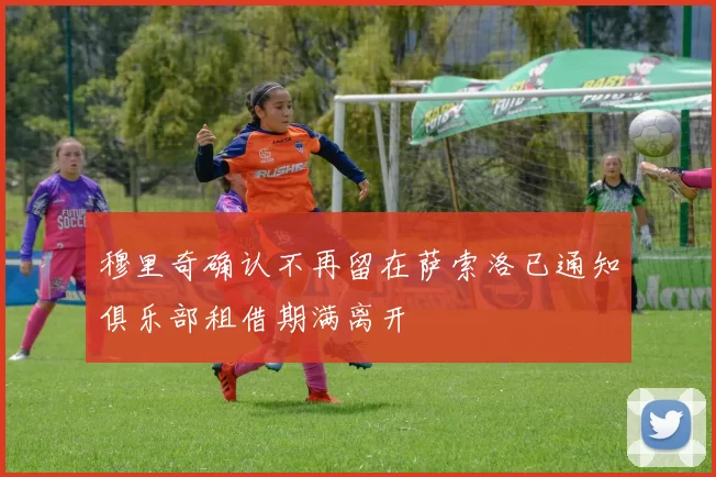 穆里奇确认不再留在萨索洛已通知俱乐部租借期满离开