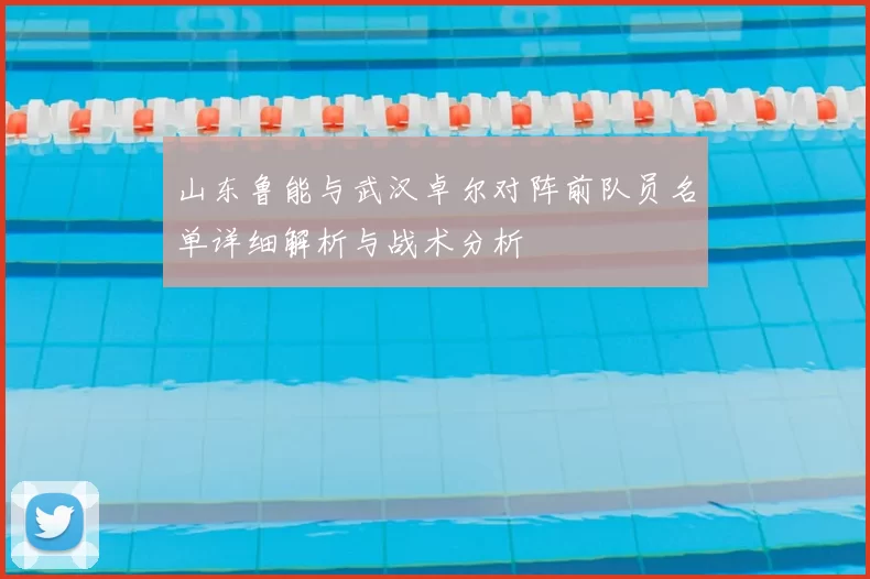山东鲁能与武汉卓尔对阵前队员名单详细解析与战术分析