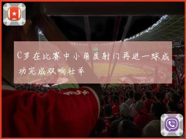 C罗在比赛中小角度射门再进一球成功完成双响壮举