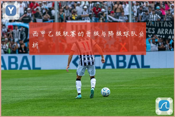 西甲乙级联赛的晋级与降级球队分析