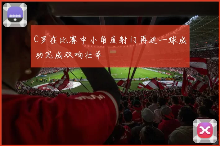 C罗在比赛中小角度射门再进一球成功完成双响壮举