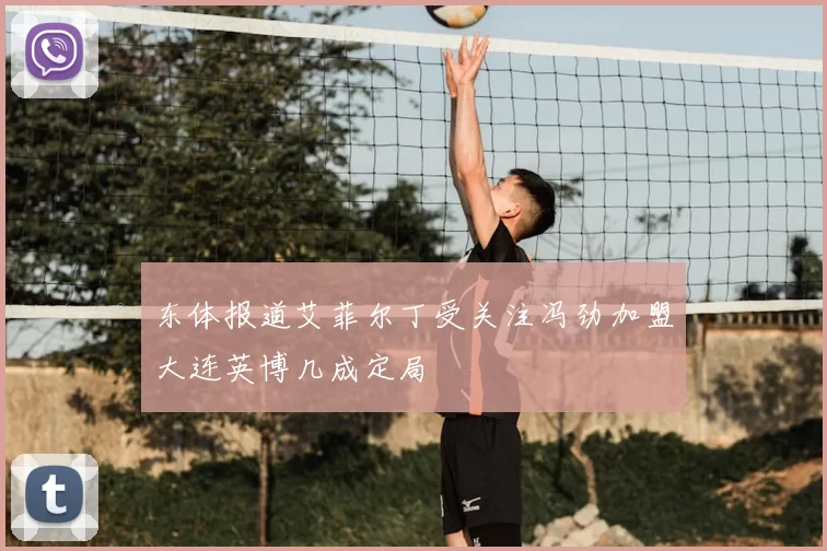 东体报道艾菲尔丁受关注冯劲加盟大连英博几成定局