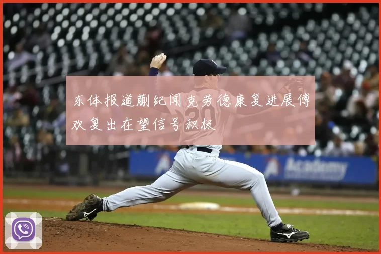 东体报道蒯纪闻克劳德康复进展傅欢复出在望信号积极
