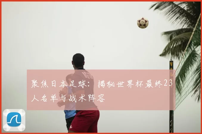 聚焦日本足球:揭秘世界杯最终23人名单与战术阵容