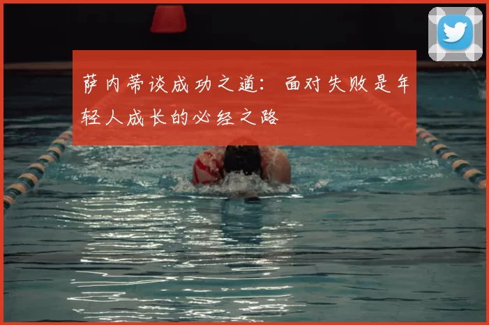 萨内蒂谈成功之道：面对失败是年轻人成长的必经之路