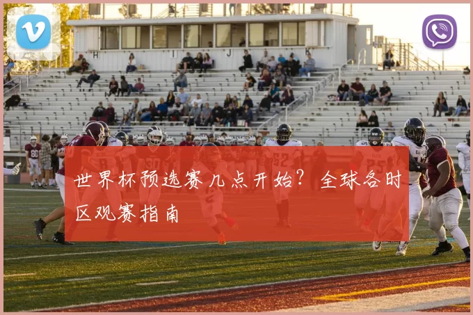 世界杯预选赛几点开始？全球各时区观赛指南