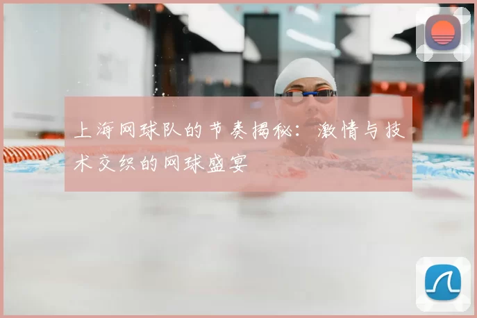 上海网球队的节奏揭秘：激情与技术交织的网球盛宴