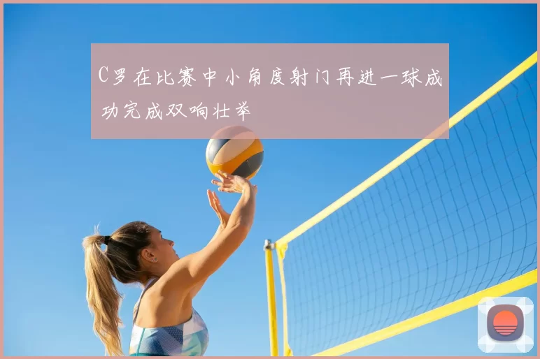 C罗在比赛中小角度射门再进一球成功完成双响壮举