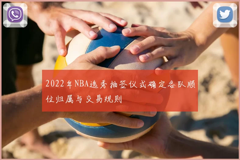 2022年NBA选秀抽签仪式确定各队顺位归属与交易规则