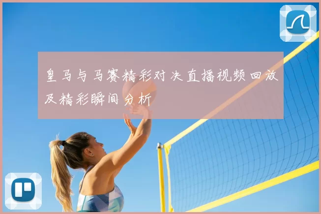 皇马与马赛精彩对决直播视频回放及精彩瞬间分析