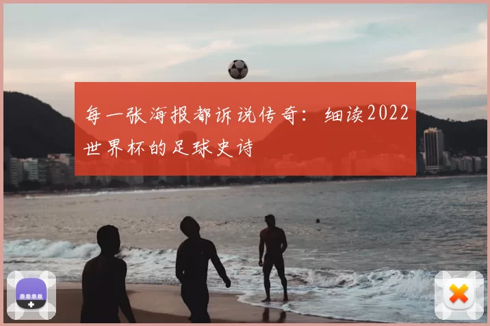 每一张海报都诉说传奇:细读2022世界杯的足球史诗