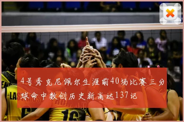 4号秀克尼佩尔生涯前40场比赛三分球命中数创历史新高达137记