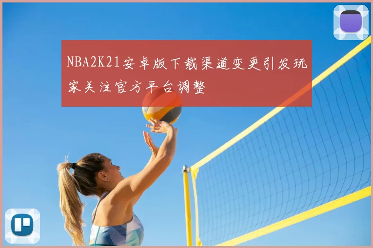 NBA2K21安卓版下载渠道变更引发玩家关注官方平台调整