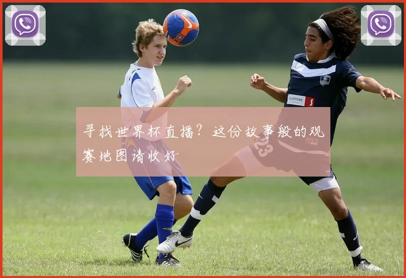 寻找世界杯直播？这份故事般的观赛地图请收好