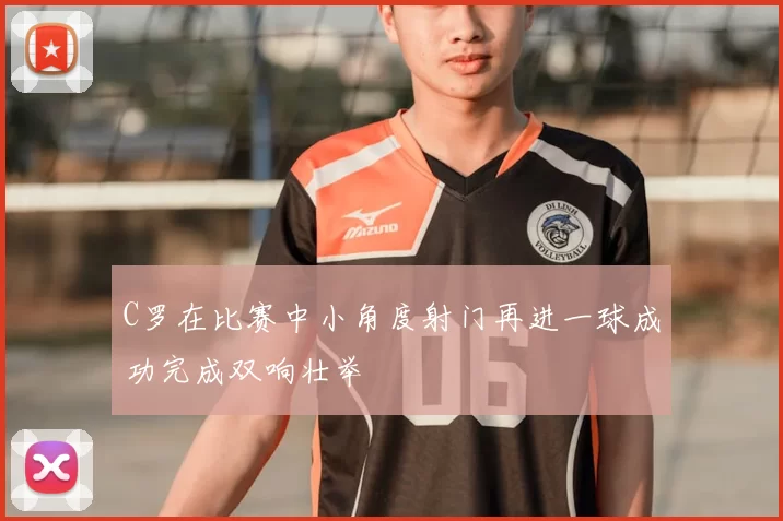 C罗在比赛中小角度射门再进一球成功完成双响壮举