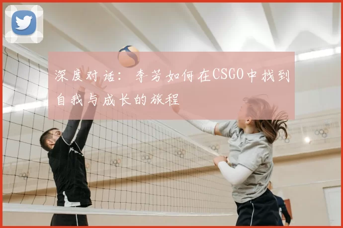 深度对话:李芳如何在CSGO中找到自我与成长的旅程
