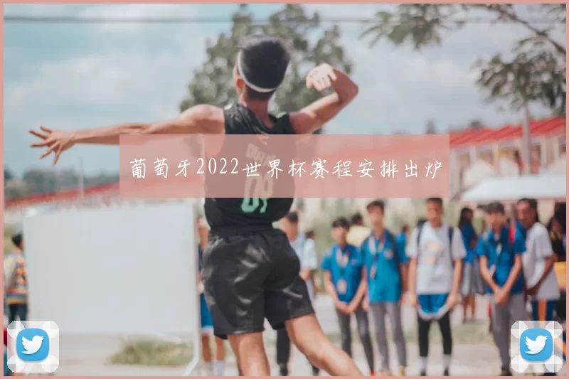 葡萄牙2022世界杯赛程安排出炉