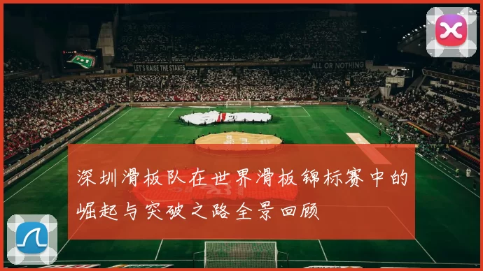 深圳滑板队在世界滑板锦标赛中的崛起与突破之路全景回顾