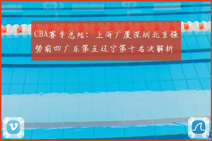 CBA赛季总结:上海广厦深圳北京强势前四广东第五辽宁第十名次解析