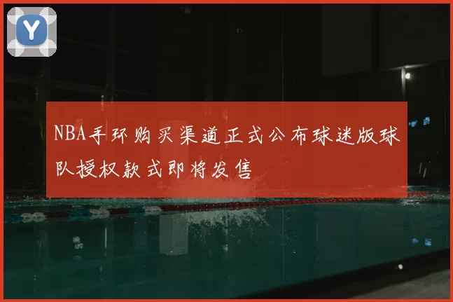 NBA手环购买渠道正式公布球迷版球队授权款式即将发售