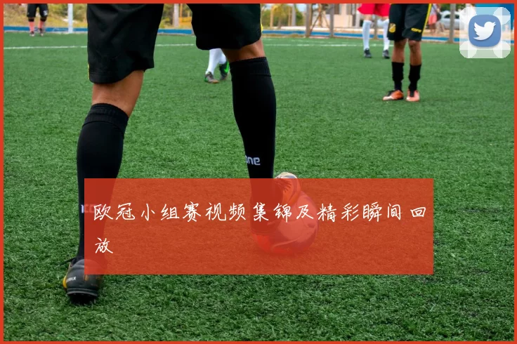 欧冠小组赛视频集锦及精彩瞬间回放