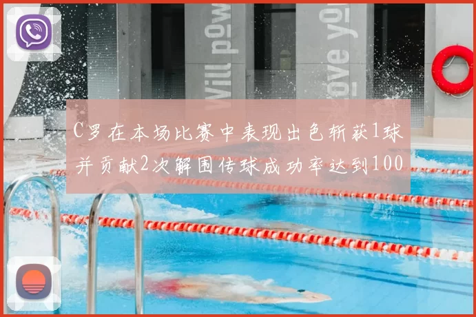 C罗在本场比赛中表现出色斩获1球并贡献2次解围传球成功率达到100
