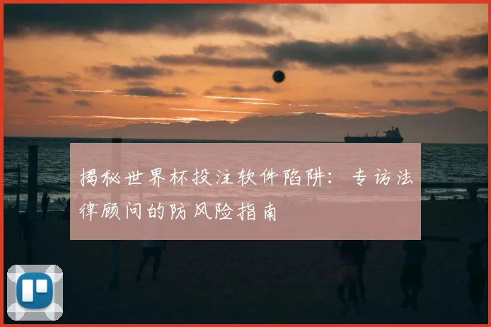 揭秘世界杯投注软件陷阱：专访法律顾问的防风险指南