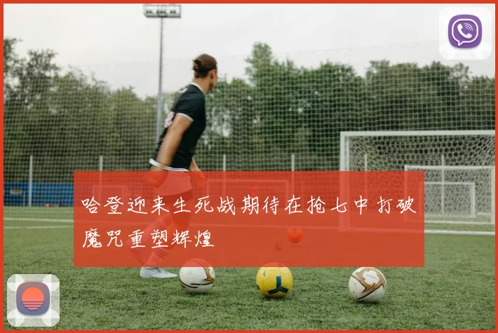 哈登迎来生死战期待在抢七中打破魔咒重塑辉煌