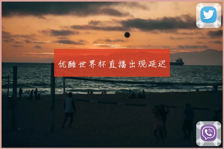 优酷世界杯直播出现延迟