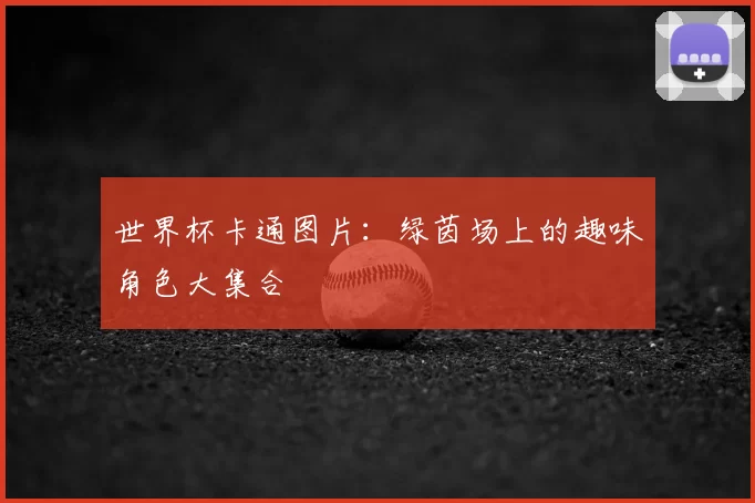 世界杯卡通图片：绿茵场上的趣味角色大集合