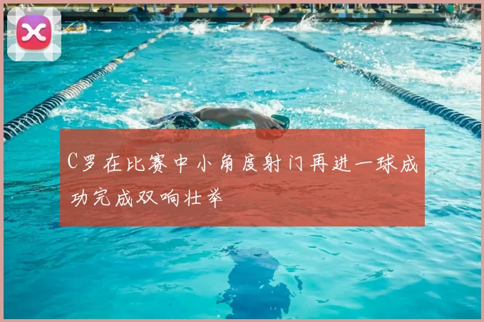 C罗在比赛中小角度射门再进一球成功完成双响壮举
