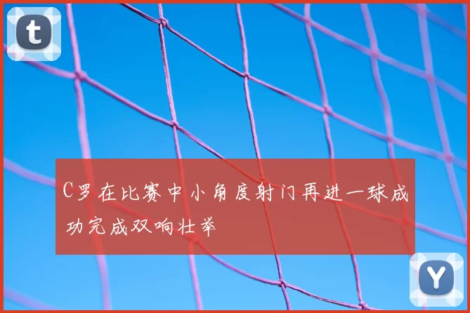 C罗在比赛中小角度射门再进一球成功完成双响壮举
