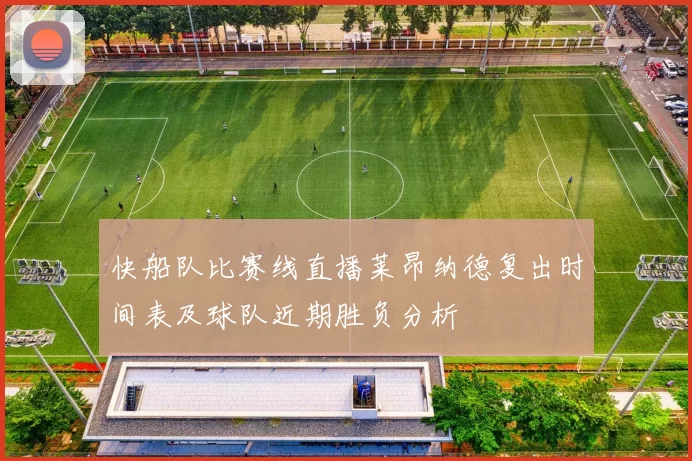 快船队比赛线直播莱昂纳德复出时间表及球队近期胜负分析