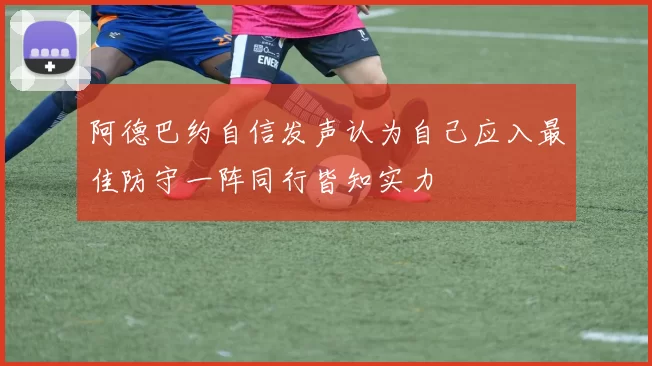 阿德巴约自信发声认为自己应入最佳防守一阵同行皆知实力